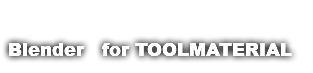 &nbsp;Blender　for TOOLMATERIAL